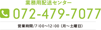 業務用配送センター　072-479-7077　営業時間/10 :00～17:00（月〜土曜日）